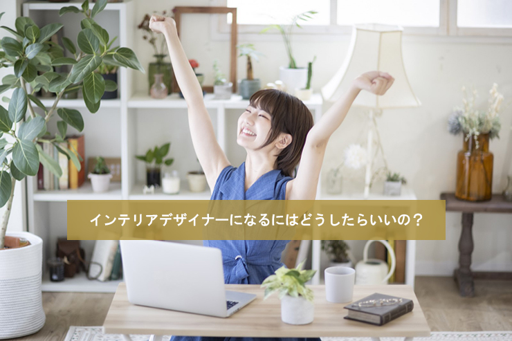 インテリアデザイナーになるにはどうしたらいいの？